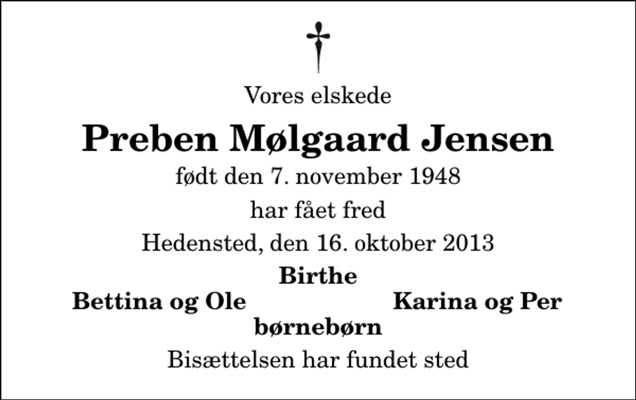 <p>Vores elskede<br />Preben Mølgaard Jensen<br />født den 7. november 1948<br />har fået fred<br />Hedensted, den 16. oktober 2013<br />Birthe<br />Bettina og Ole<br />Karina og Per<br />Bisættelsen har fundet sted</p>