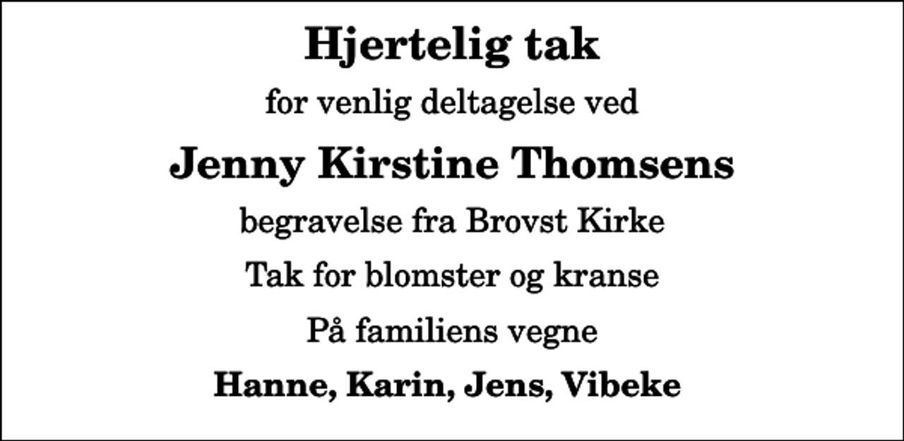 <p>Hjertelig tak<br />for venlig deltagelse ved<br />Jenny Kirstine Thomsens<br />begravelse fra Brovst Kirke<br />Tak for blomster og kranse<br />På familiens vegne<br />Hanne, Karin, Jens, Vibeke</p>
