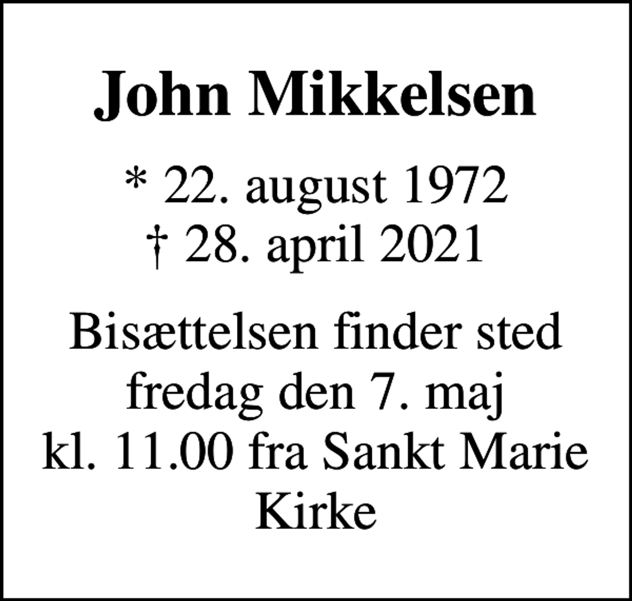 <p>John Mikkelsen<br />* 22. august 1972<br />✝ 28. april 2021<br />Bisættelsen finder sted fredag den 7. maj kl. 11.00 fra Sankt Marie Kirke</p>