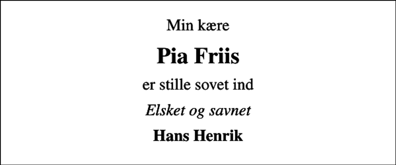 <p>Min kære<br />Pia Friis<br />er stille sovet ind<br />Elsket og savnet<br />Hans Henrik</p>