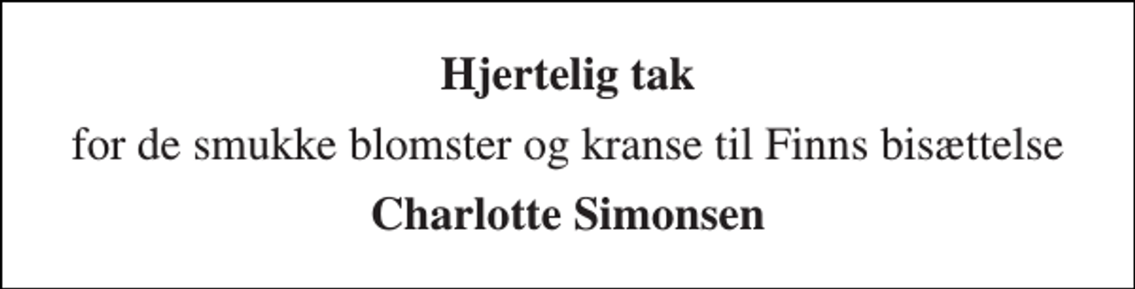 <p>Hjertelig tak<br />for de smukke blomster og kranse til Finns bisættelse<br />Charlotte Simonsen</p>