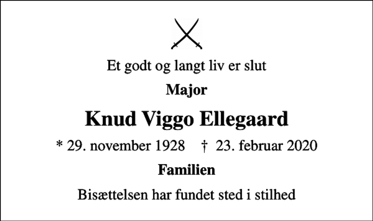<p>Et godt og langt liv er slut<br />Major<br />Knud Viggo Ellegaard<br />* 29. november 1928 ✝ 23. februar 2020<br />Familien<br />Bisættelsen har fundet sted i stilhed</p>