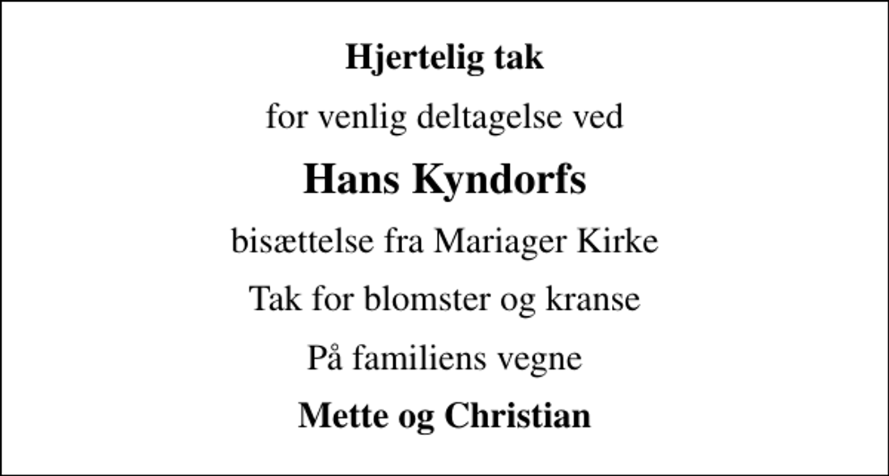 <p>Hjertelig tak<br />for venlig deltagelse ved<br />Hans Kyndorfs<br />bisættelse fra Mariager Kirke<br />Tak for blomster og kranse<br />På familiens vegne<br />Mette og Christian</p>