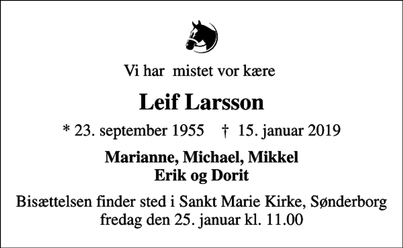 <p>Vi har mistet vor kære<br />Leif Larsson<br />* 23. september 1955 ✝ 15. januar 2019<br />Marianne, Michael, Mikkel Erik og Dorit<br />Bisættelsen finder sted i Sankt Marie Kirke, Sønderborg fredag den 25. januar kl. 11.00</p>
