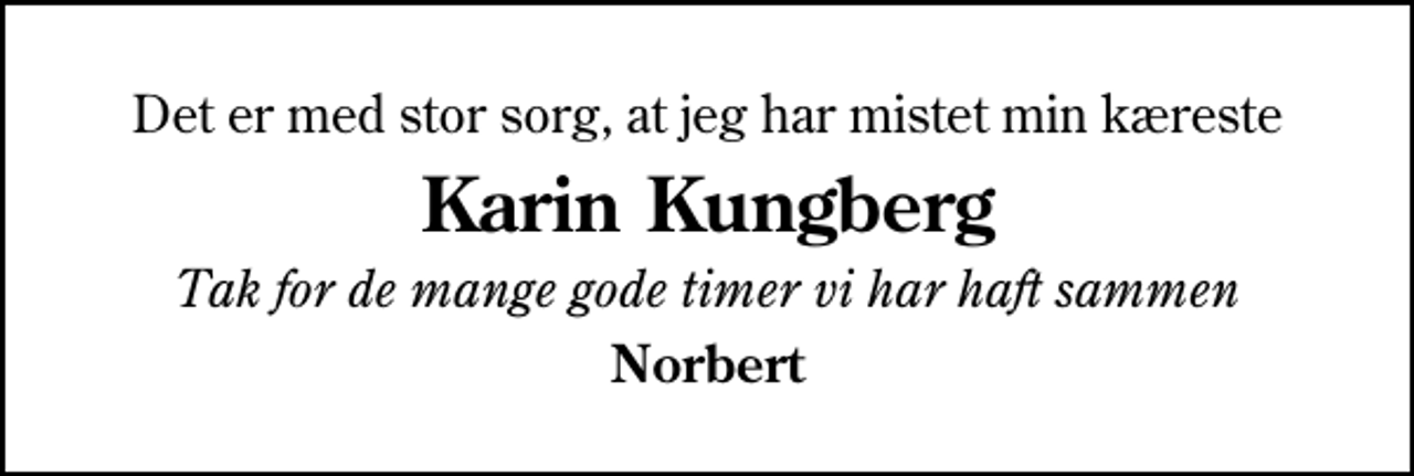 <p>Det er med stor sorg, at jeg har mistet min kæreste<br />Karin Kungberg<br />Tak for de mange gode timer vi har haft sammen<br />Norbert</p>