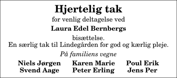 <p>Hjertelig tak<br />for venlig deltagelse ved<br />Laura Edel Bernbergs<br />bisættelse. En særlig tak til Lindegården for god og kærlig pleje.<br />På familiens vegne<br />Niels Jørgen Karen Marie Poul Erik Svend Aage Peter Erling Jens Per</p>