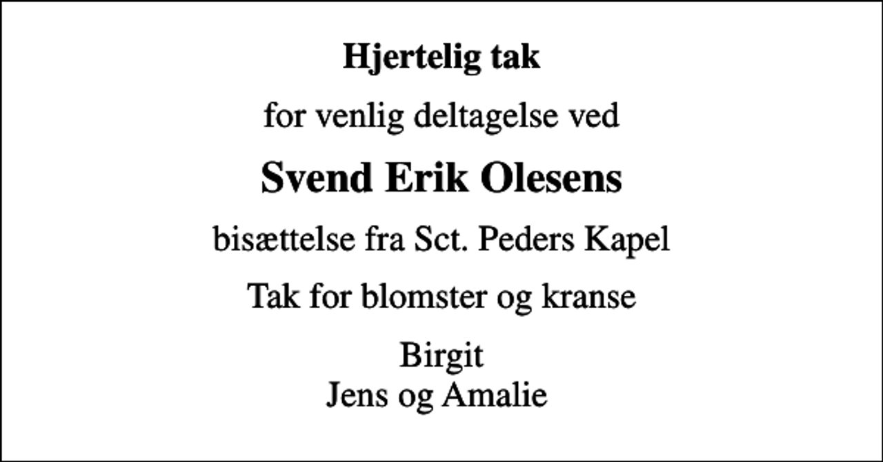 <p>Hjertelig tak<br />for venlig deltagelse ved<br />Svend Erik Olesens<br />bisættelse fra Sct. Peders Kapel<br />Tak for blomster og kranse<br />Birgit Jens og Amalie</p>
