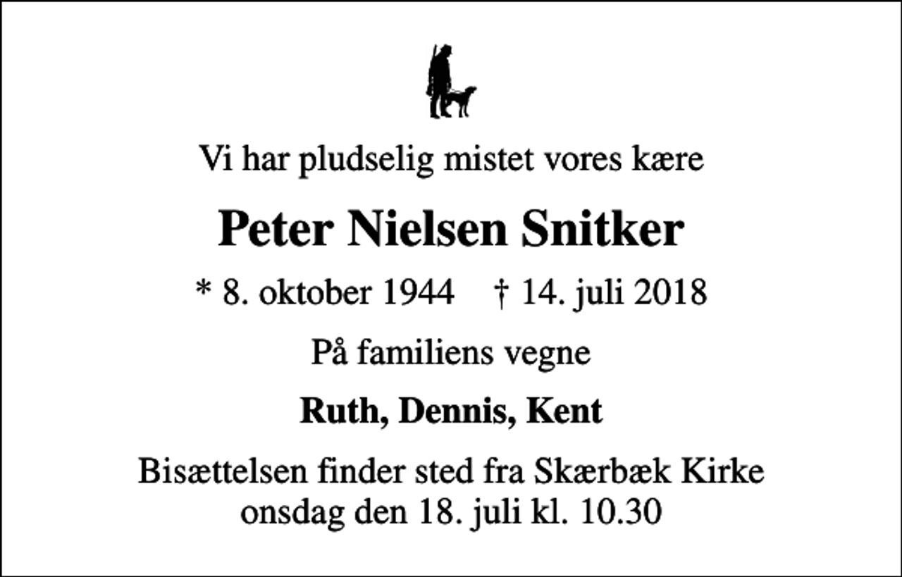 <p>Vi har pludselig mistet vores kære<br />Peter Nielsen Snitker<br />* 8. oktober 1944 ✝ 14. juli 2018<br />På familiens vegne<br />Ruth, Dennis, Kent<br />Bisættelsen finder sted fra Skærbæk Kirke onsdag den 18. juli kl. 10.30</p>