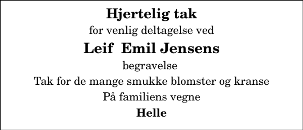 <p>Hjertelig tak<br />for venlig deltagelse ved<br />Leif Emil Jensens<br />begravelse<br />Tak for de mange smukke blomster og kranse<br />På familiens vegne<br />Helle</p>