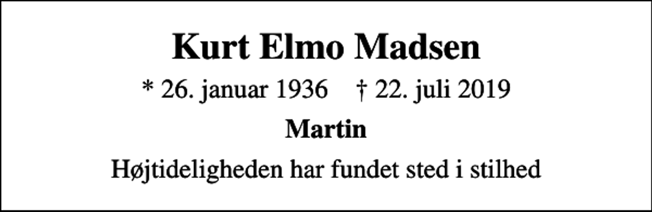 <p>Kurt Elmo Madsen<br />* 26. januar 1936 ✝ 22. juli 2019<br />Martin<br />Højtideligheden har fundet sted i stilhed</p>