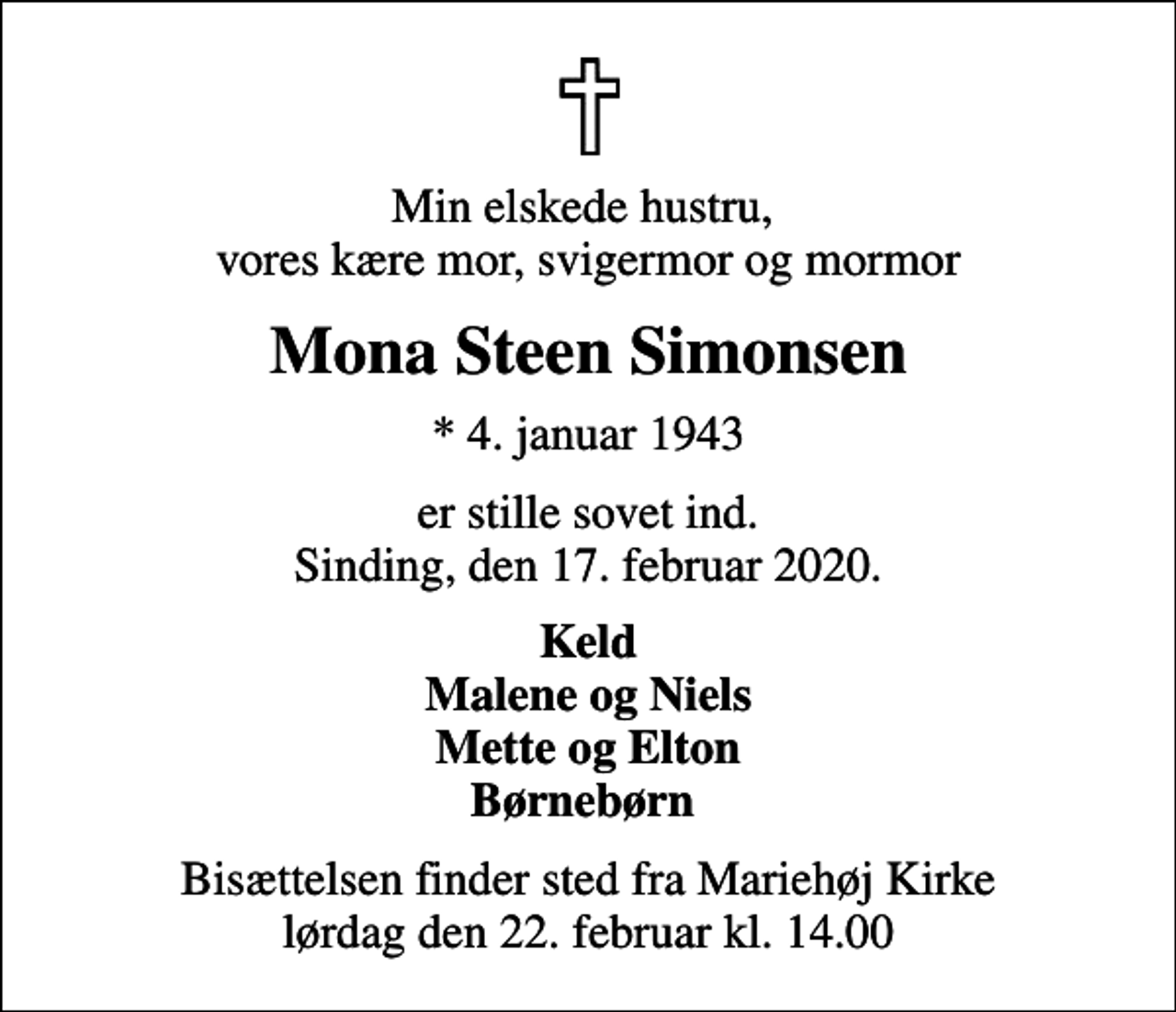 <p>Min elskede hustru, vores kære mor, svigermor og mormor<br />Mona Steen Simonsen<br />* 4. januar 1943<br />er stille sovet ind. Sinding, den 17. februar 2020.<br />Keld Malene og Niels Mette og Elton Børnebørn<br />Bisættelsen finder sted fra Mariehøj Kirke lørdag den 22. februar kl. 14.00</p>