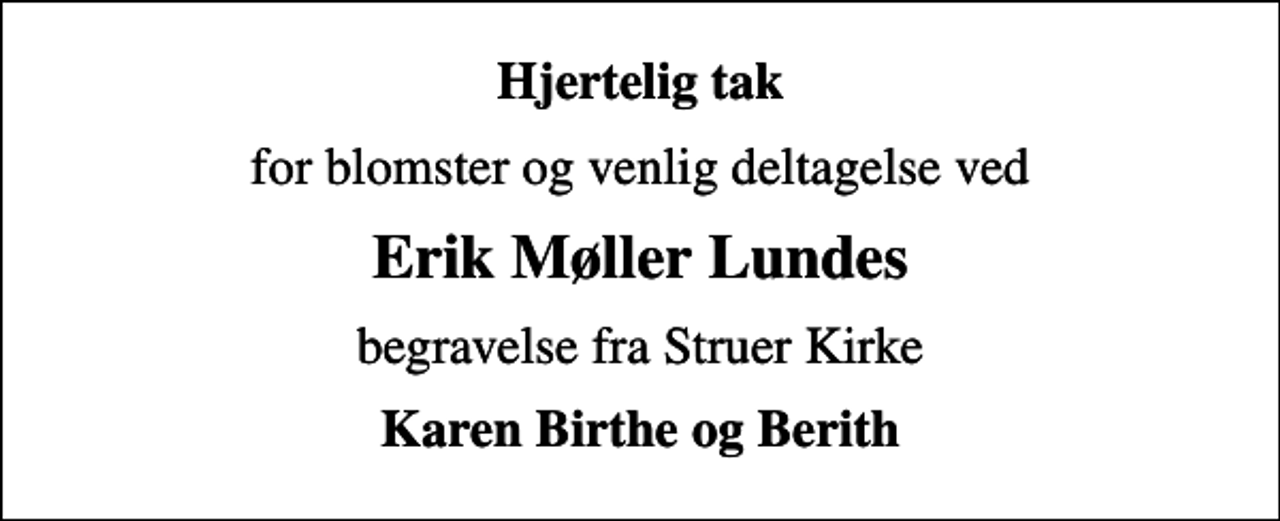 <p>Hjertelig tak<br />for blomster og venlig deltagelse ved<br />Erik Møller Lundes<br />begravelse fra Struer Kirke<br />Karen Birthe og Berith</p>