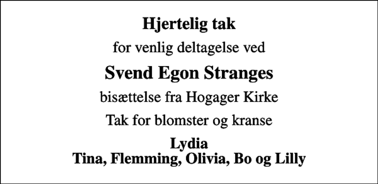 <p>Hjertelig tak<br />for venlig deltagelse ved<br />Svend Egon Stranges<br />bisættelse fra Hogager Kirke<br />Tak for blomster og kranse<br />Lydia Tina, Flemming, Olivia, Bo og Lilly</p>