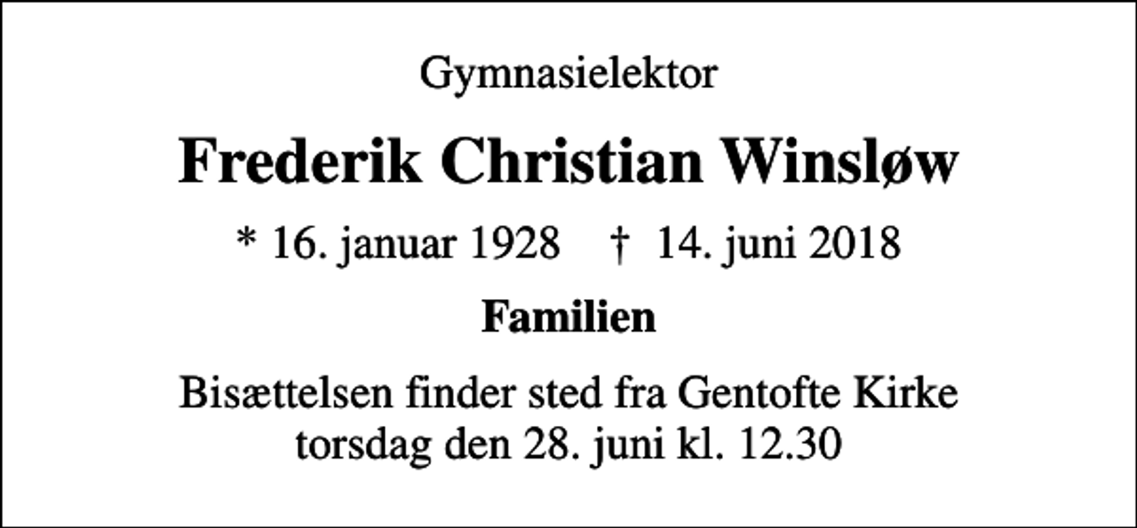 <p>Gymnasielektor<br />Frederik Christian Winsløw<br />* 16. januar 1928 ✝ 14. juni 2018<br />Familien<br />Bisættelsen finder sted fra Gentofte Kirke torsdag den 28. juni kl. 12.30</p>