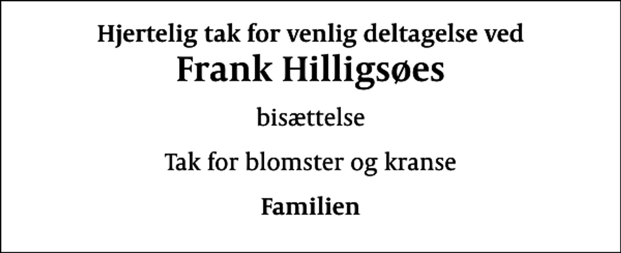 <p>Hjertelig tak for venlig deltagelse ved<br />Frank Hilligsøes<br />bisættelse<br />Tak for blomster og kranse<br />Familien</p>