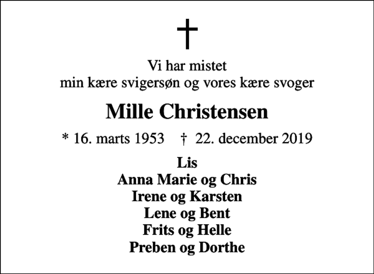 <p>Vi har mistet min kære svigersøn og vores kære svoger<br />Mille Christensen<br />* 16. marts 1953 ✝ 22. december 2019<br />Lis Anna Marie og Chris Irene og Karsten Lene og Bent Frits og Helle Preben og Dorthe</p>