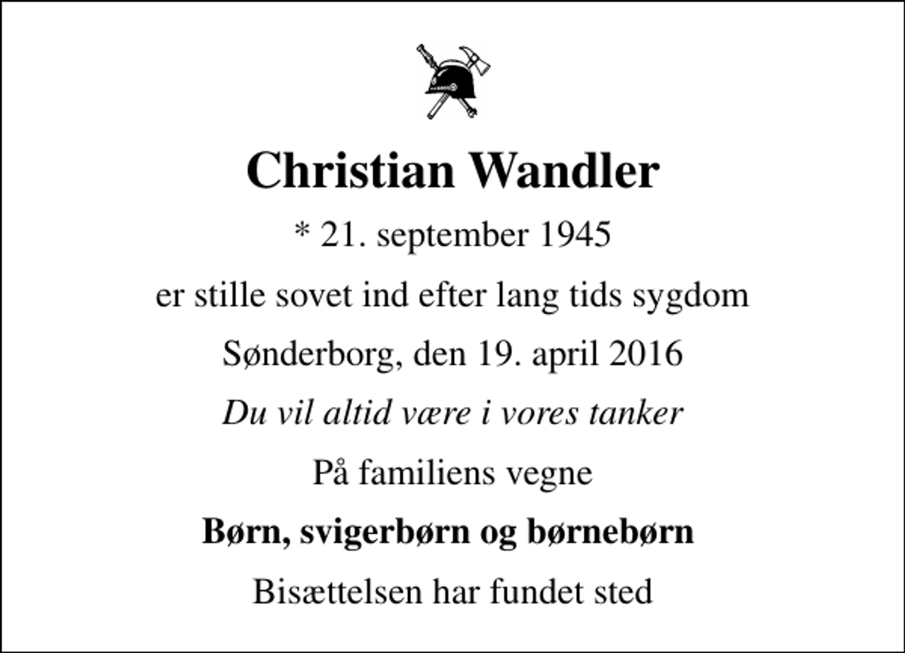 <p>Christian Wandler<br />* 21. september 1945<br />er stille sovet ind efter lang tids sygdom<br />Sønderborg, den 19. april 2016<br />Du vil altid være i vores tanker<br />På familiens vegne<br />Børn, svigerbørn og børnebørn<br />Bisættelsen har fundet sted</p>
