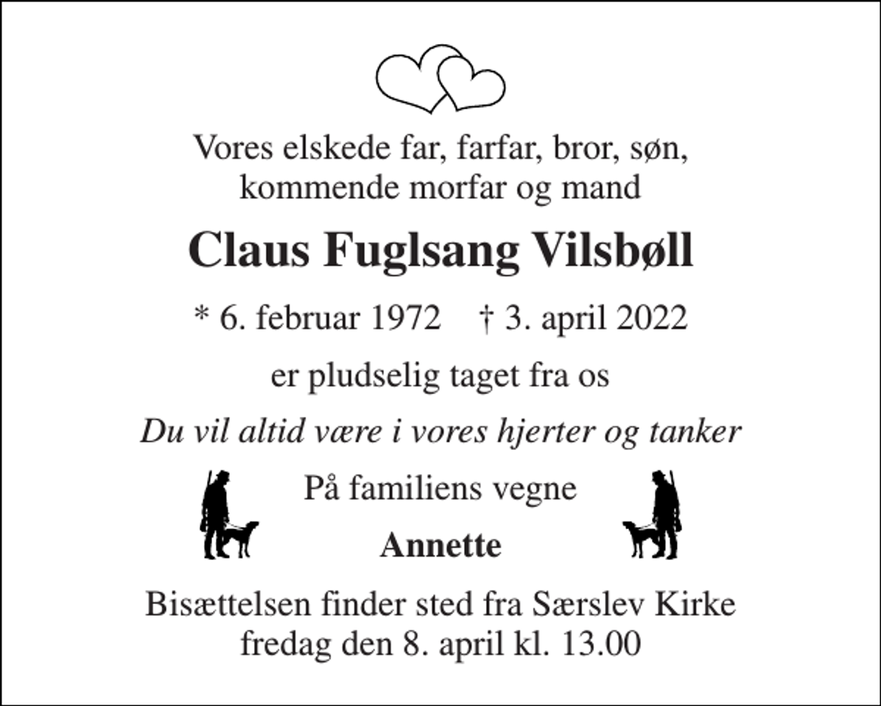 <p>Vores elskede far, farfar, bror, søn, kommende morfar og mand<br />Claus Fuglsang Vilsbøll<br />*​ 6. februar 1972​ †​ 3. april 2022<br />er pludselig taget fra os<br />Du vil altid være i vores hjerter og tanker<br />På familiens vegne<br />Annette<br />Bisættelsen​ finder sted fra Særslev Kirke​ fredag den 8. april​ kl. 13.00</p>