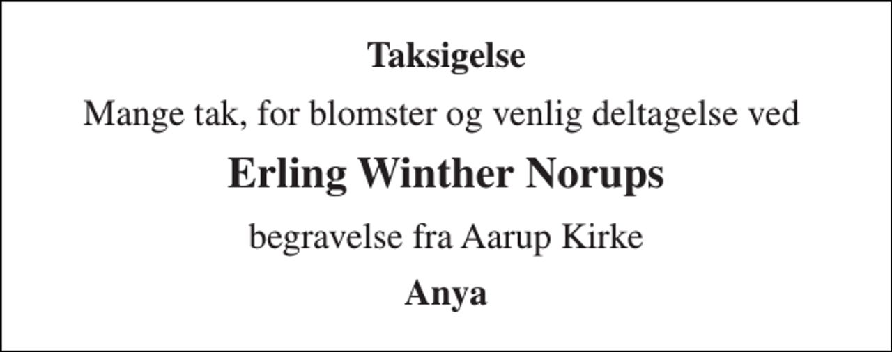 <p>Taksigelse<br />Mange tak, for blomster og venlig deltagelse ved<br />Erling Winther Norups<br />begravelse fra Aarup Kirke<br />Anya</p>