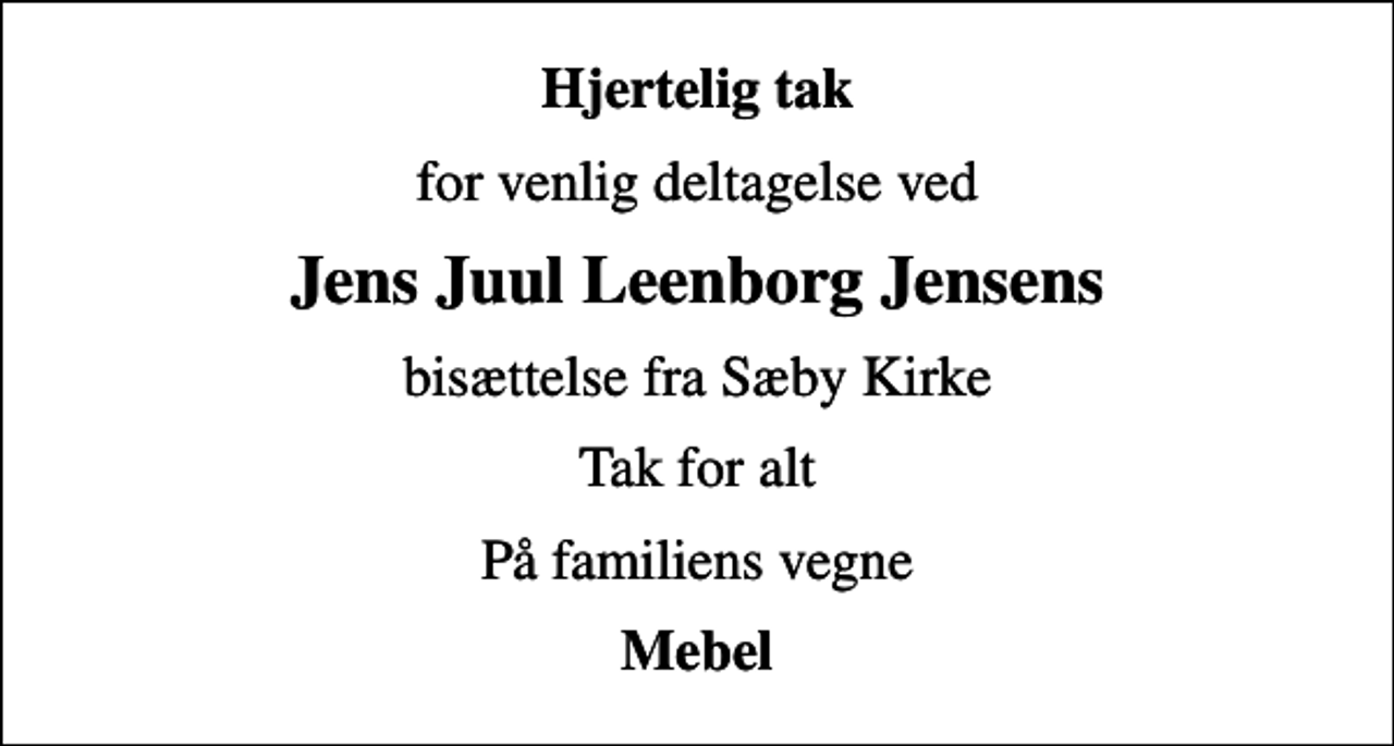 <p>Hjertelig tak<br />for venlig deltagelse ved<br />Jens Juul Leenborg Jensens<br />bisættelse fra Sæby Kirke<br />Tak for alt<br />På familiens vegne<br />Mebel</p>