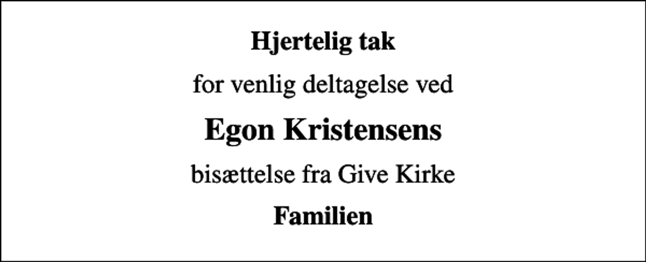 <p>Hjertelig tak<br />for venlig deltagelse ved<br />Egon Kristensens<br />bisættelse fra Give Kirke<br />Familien</p>