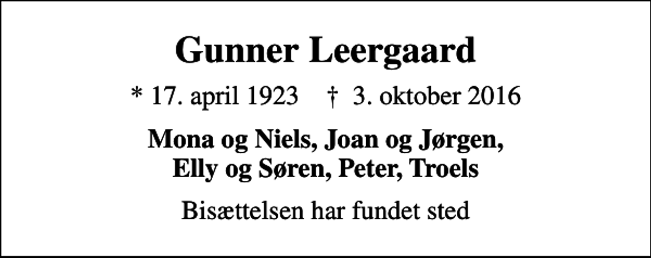 <p>Gunner Leergaard<br />* 17. april 1923 ✝ 3. oktober 2016<br />Mona og Niels, Joan og Jørgen, Elly og Søren, Peter, Troels<br />Bisættelsen har fundet sted</p>