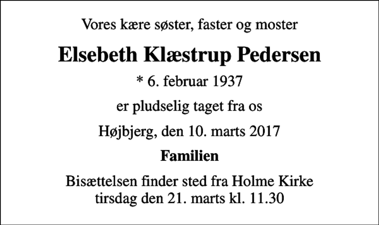 <p>Vores kære søster, faster og moster<br />Elsebeth Klæstrup Pedersen<br />* 6. februar 1937<br />er pludselig taget fra os<br />Højbjerg, den 10. marts 2017<br />Familien<br />Bisættelsen finder sted fra Holme Kirke tirsdag den 21. marts kl. 11.30</p>