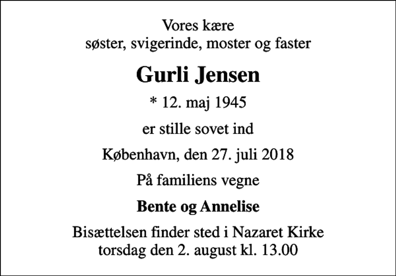 <p>Vores kære søster, svigerinde, moster og faster<br />Gurli Jensen<br />* 12. maj 1945<br />er stille sovet ind<br />København, den 27. juli 2018<br />På familiens vegne<br />Bente og Annelise<br />Bisættelsen finder sted i Nazaret Kirke torsdag den 2. august kl. 13.00</p>