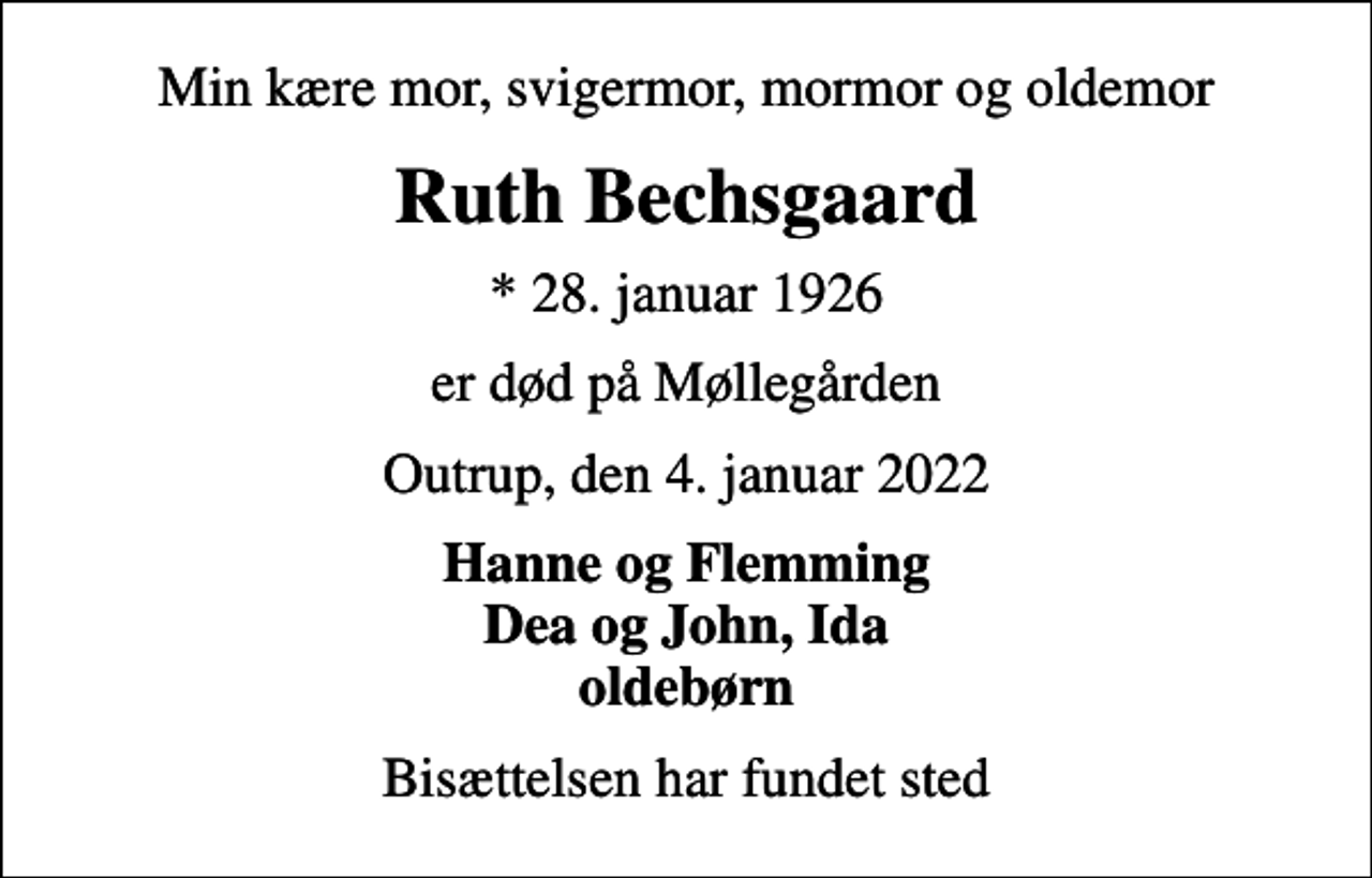 <p>Min kære mor, svigermor, mormor og oldemor<br />Ruth Bechsgaard<br />* 28. januar 1926<br />er død på Møllegården<br />Outrup, den 4. januar 2022<br />Hanne og Flemming Dea og John, Ida oldebørn<br />Bisættelsen har fundet sted</p>