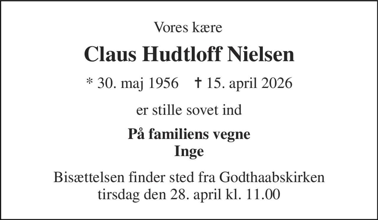 Vores kære 
Claus Hudtloff Nielsen 
*​ 30. maj 1956​    ✝​ 15. april 2026 
er stille sovet ind 
På familiens vegne Inge 
Bisættelsen​ finder sted fra Godthaabskirken​ tirsdag den 28. april​ kl. 11.00