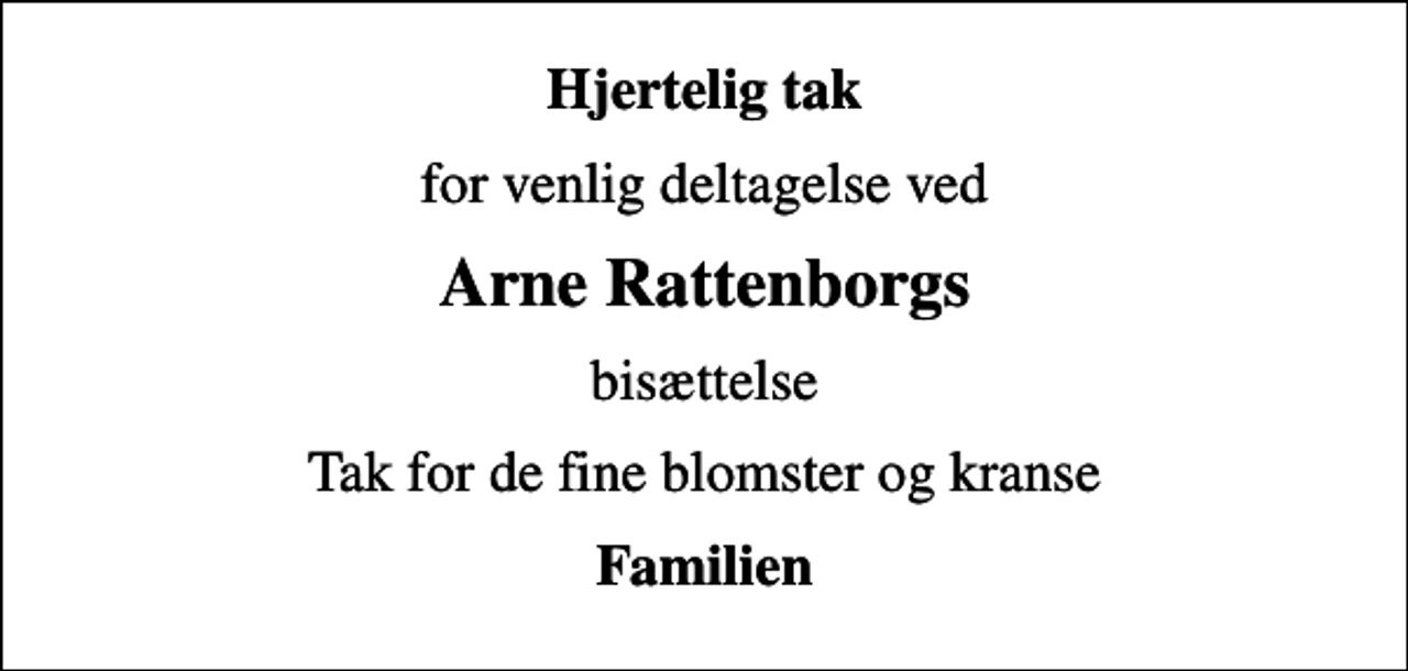 <p>Hjertelig tak<br />for venlig deltagelse ved<br />Arne Rattenborgs<br />bisættelse<br />Tak for de fine blomster og kranse<br />Familien</p>