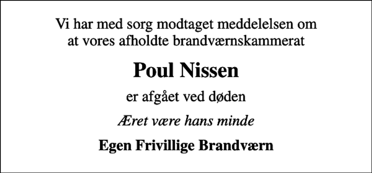 <p>Vi har med sorg modtaget meddelelsen om at vores afholdte brandværnskammerat<br />Poul Nissen<br />er afgået ved døden<br />Æret være hans minde<br />Egen Frivillige Brandværn</p>