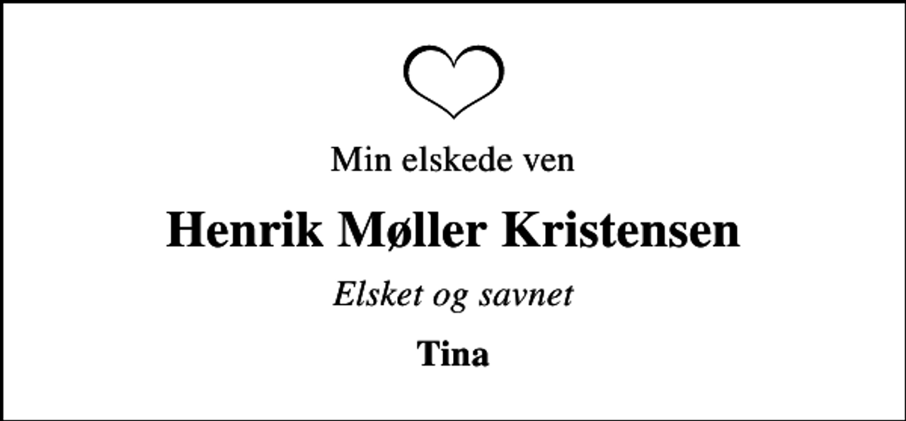 <p>Min elskede ven<br />Henrik Møller Kristensen<br />Elsket og savnet<br />Tina</p>
