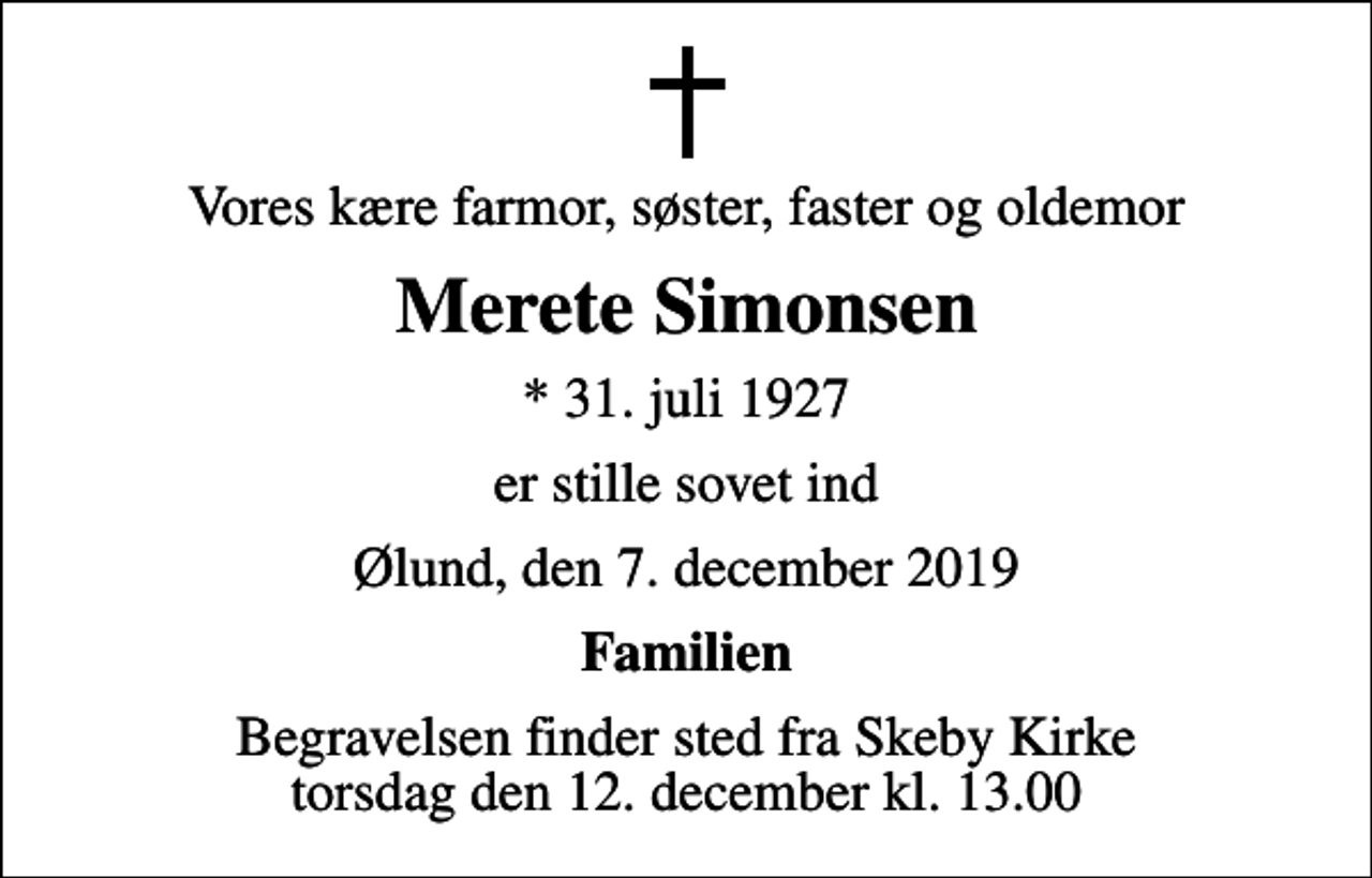 <p>Vores kære farmor, søster, faster og oldemor<br />Merete Simonsen<br />* 31. juli 1927<br />er stille sovet ind<br />Ølund, den 7. december 2019<br />Familien<br />Begravelsen finder sted fra Skeby Kirke torsdag den 12. december kl. 13.00</p>