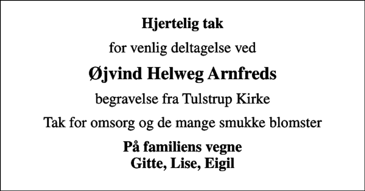 <p>Hjertelig tak<br />for venlig deltagelse ved<br />Øjvind Helweg Arnfreds<br />begravelse fra Tulstrup Kirke<br />Tak for omsorg og de mange smukke blomster<br />På familiens vegne Gitte, Lise, Eigil</p>