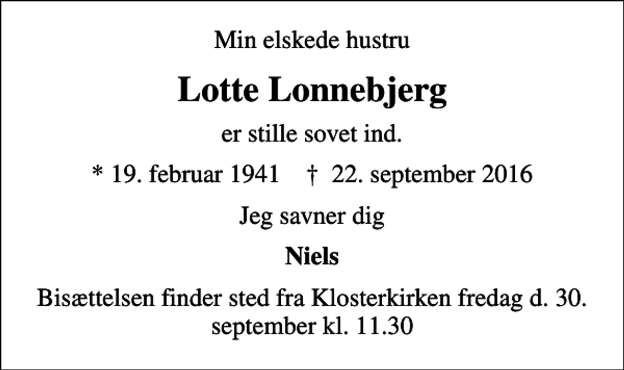 <p>Min elskede hustru<br />Lotte Lonnebjerg<br />er stille sovet ind.<br />* 19. februar 1941 ✝ 22. september 2016<br />Jeg savner dig<br />Niels<br />Bisættelsen finder sted fra Klosterkirken fredag d. 30. september kl. 11.30</p>