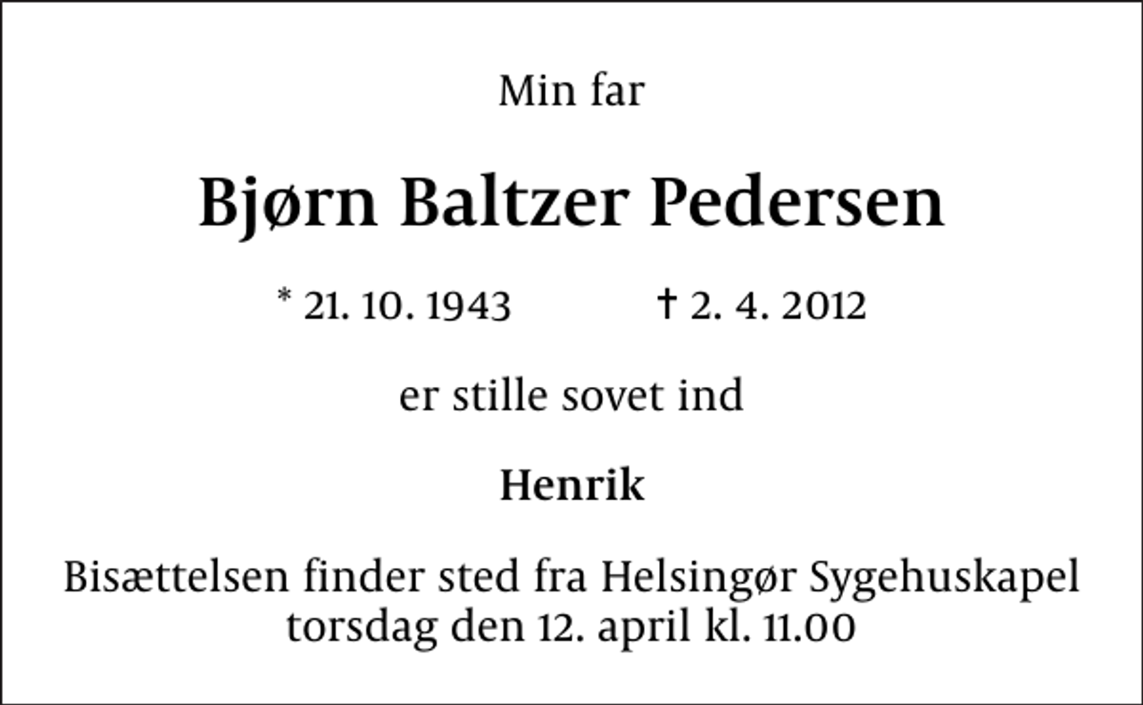 <p>Min far<br />Bjørn Baltzer Pedersen<br />* 21.10.1943 ✝ 2.4.2012<br />er stille sovet ind<br />Henrik<br />Bisættelsen finder sted fra Helsingør Sygehuskapel torsdag den 12. april kl. 11.00</p>