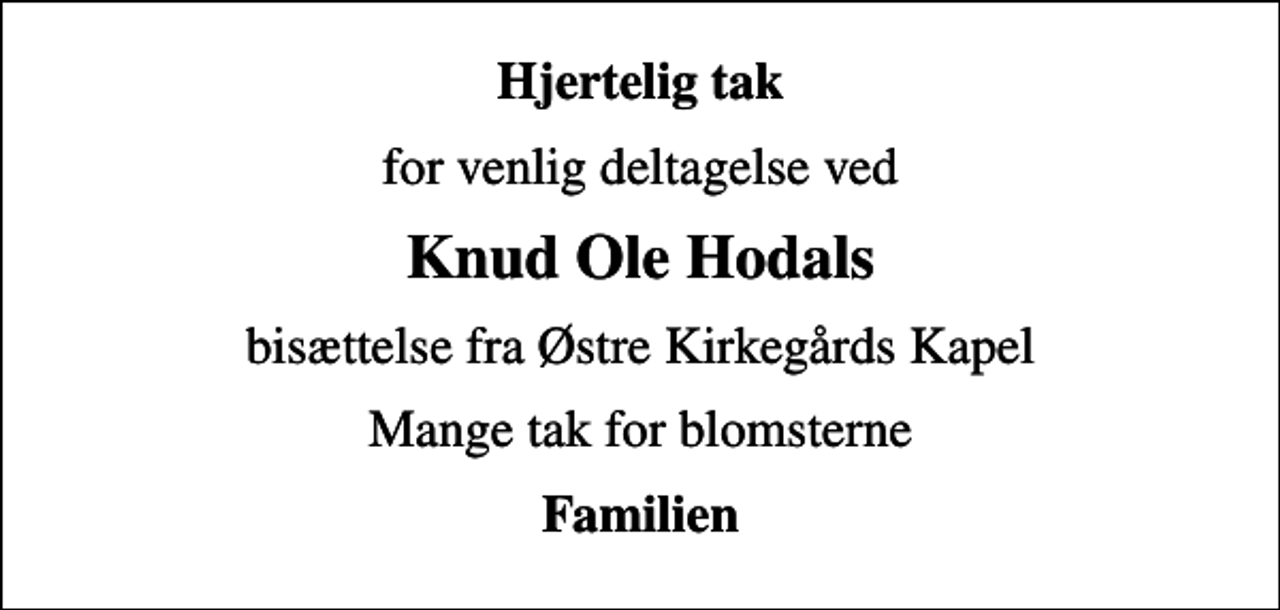 <p>Hjertelig tak<br />for venlig deltagelse ved<br />Knud Ole Hodals<br />bisættelse fra Østre Kirkegårds Kapel<br />Mange tak for blomsterne<br />Familien</p>