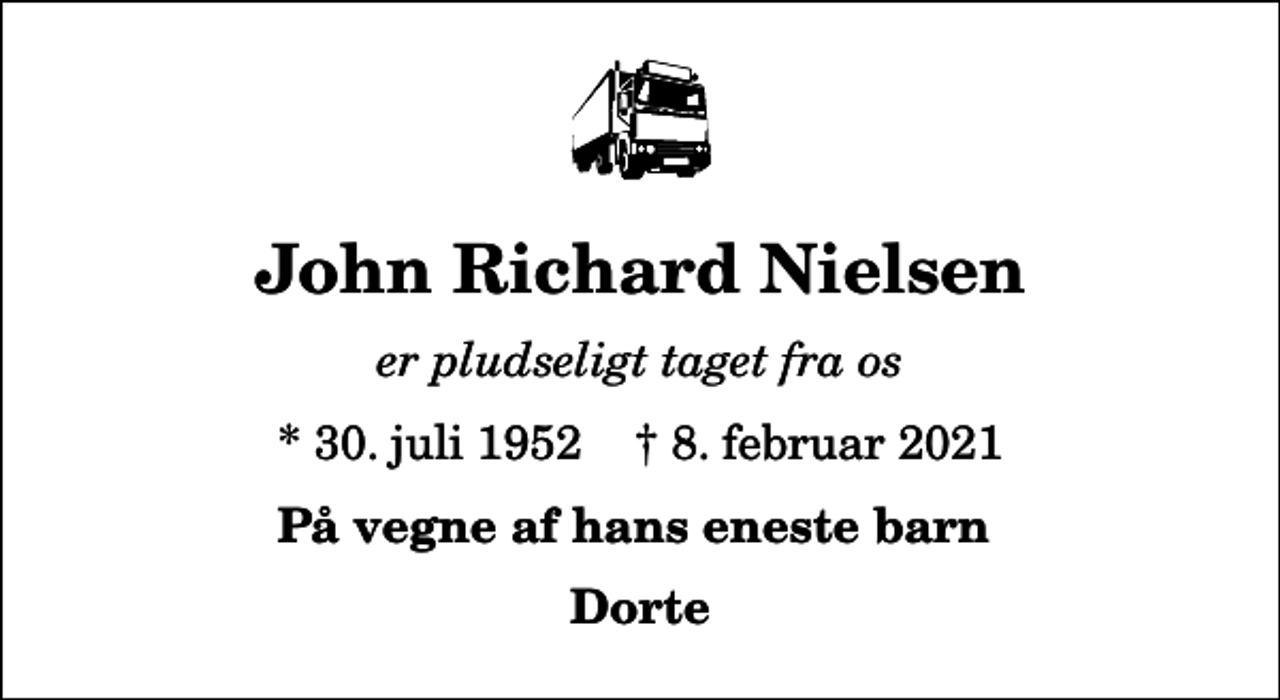 <p>John Richard Nielsen<br />er pludseligt taget fra os<br />* 30. juli 1952 ✝ 8. februar 2021<br />På vegne af hans eneste barn<br />Dorte</p>