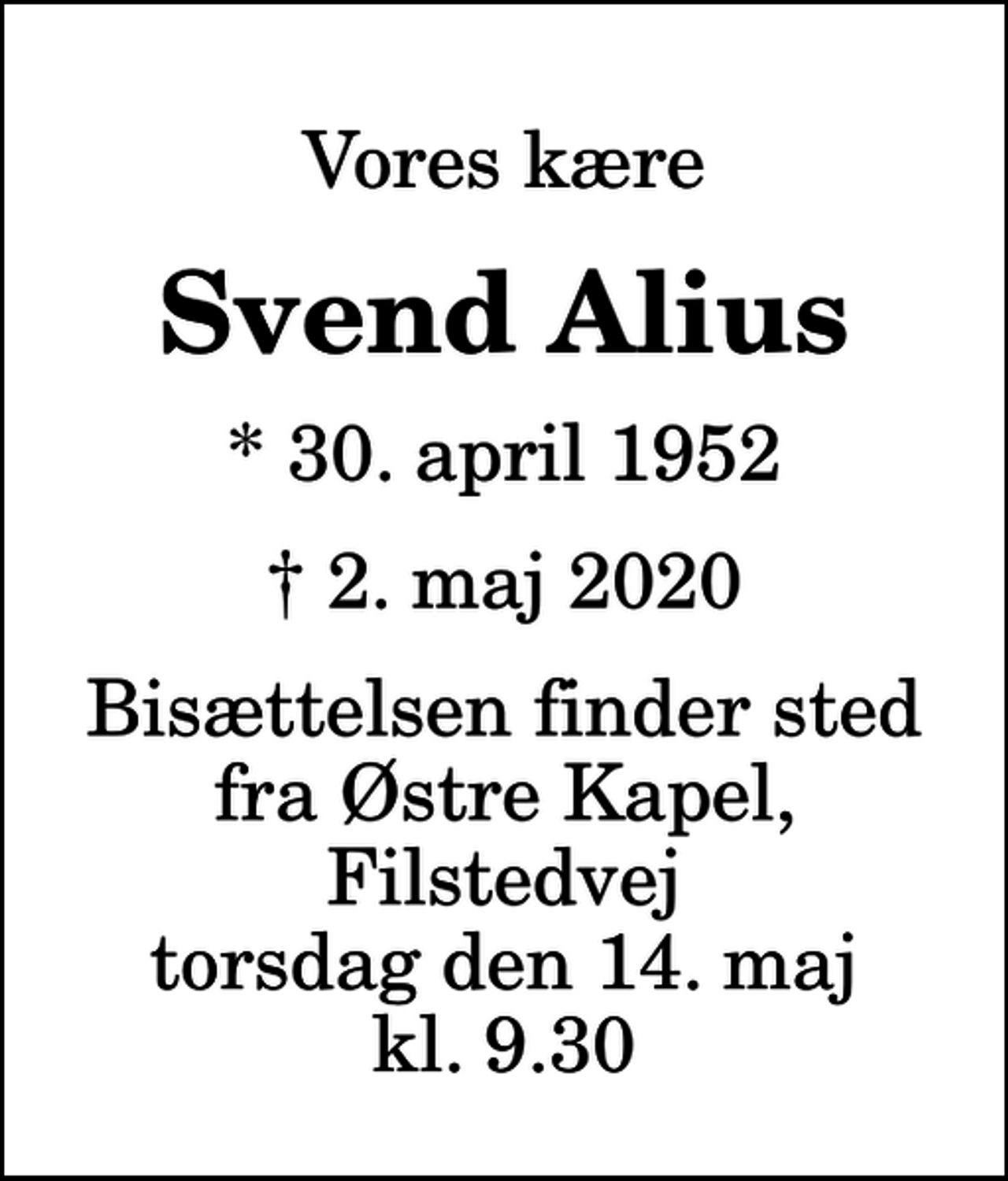 <p>Vores kære<br />Svend Alius<br />* 30. april 1952<br />✝ 2. maj 2020<br />Bisættelsen finder sted fra Østre Kapel, Filstedvej torsdag den 14. maj kl. 9.30</p>