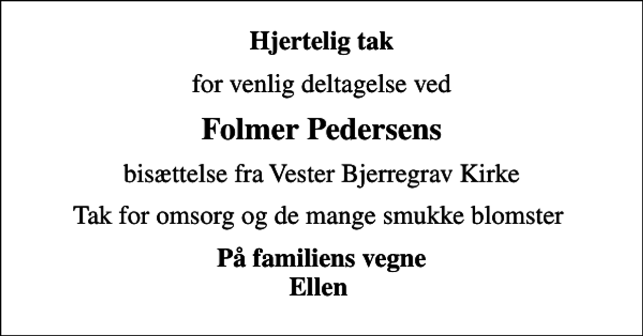 <p>Hjertelig tak<br />for venlig deltagelse ved<br />Folmer Pedersens<br />bisættelse fra Vester Bjerregrav Kirke<br />Tak for omsorg og de mange smukke blomster<br />På familiens vegne Ellen</p>