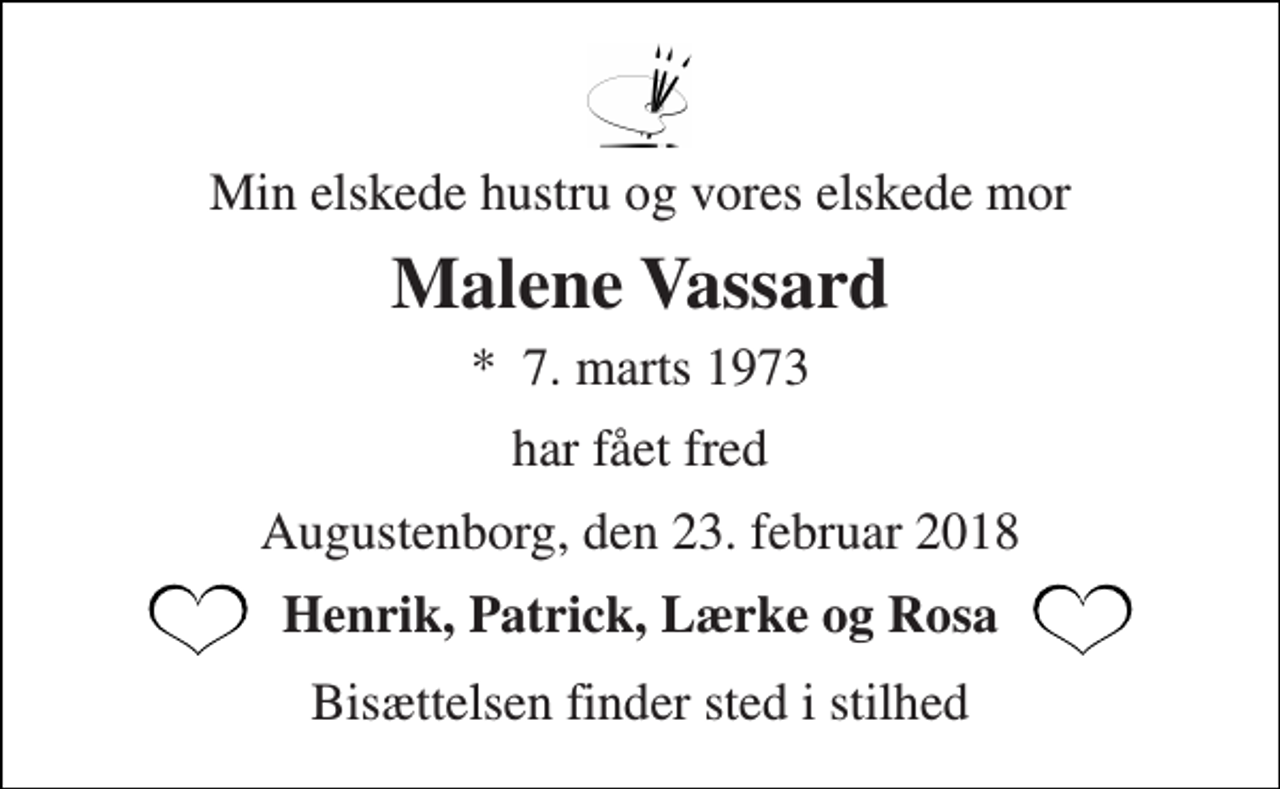 <p>Min elskede hustru og vores elskede mor<br />Malene Vassard<br />*​ 7. marts 1973<br />har fået fred<br />Augustenborg, den 23. februar 2018<br />Henrik, Patrick, Lærke og Rosa<br />Bisættelsen finder sted i stilhed</p>