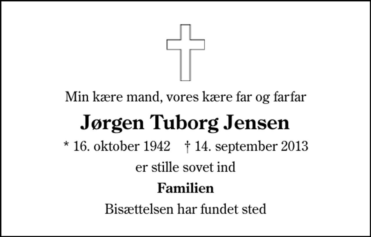 <p>Min kære mand, vores kære far og farfar<br />Jørgen Tuborg Jensen<br />* 16. oktober 1942 ✝ 14. september 2013<br />er stille sovet ind<br />Familien<br />Bisættelsen har fundet sted</p>