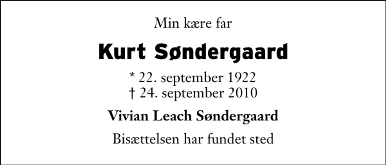 <p>Min kære far<br />Kurt Søndergaard<br />* 22. september 1922<br />✝ 24. september 2010<br />Vivian Leach Søndergaard<br />Bisættelsen har fundet sted</p>