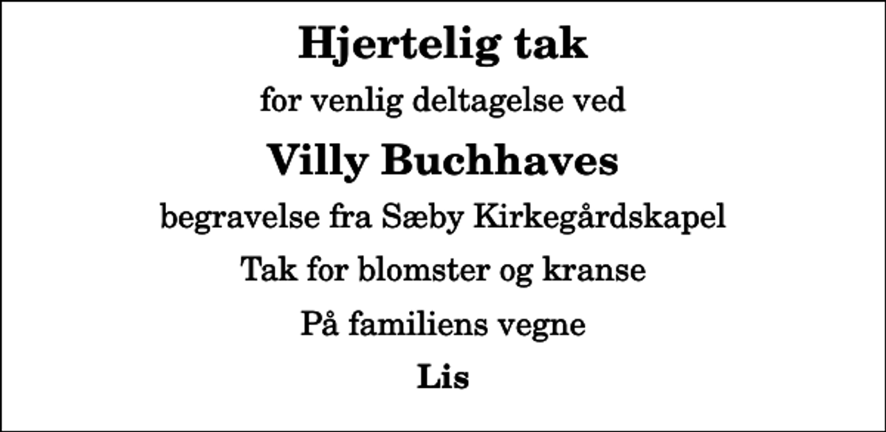 <p>Hjertelig tak<br />for venlig deltagelse ved<br />Villy Buchhaves<br />begravelse fra Sæby Kirkegårdskapel<br />Tak for blomster og kranse<br />På familiens vegne<br />Lis</p>