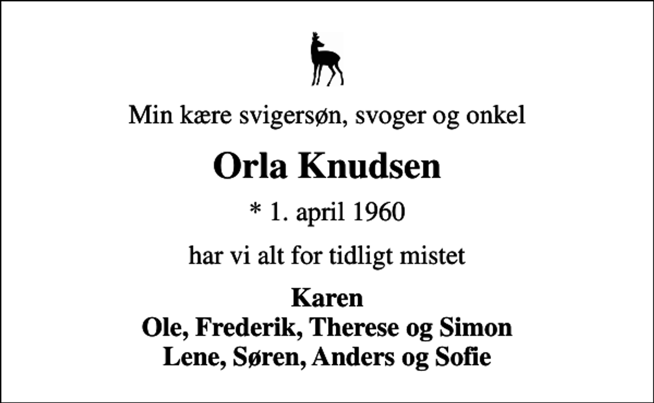 <p>Min kære svigersøn, svoger og onkel<br />Orla Knudsen<br />* 1. april 1960<br />har vi alt for tidligt mistet<br />Karen Ole, Frederik, Therese og Simon Lene, Søren, Anders og Sofie</p>