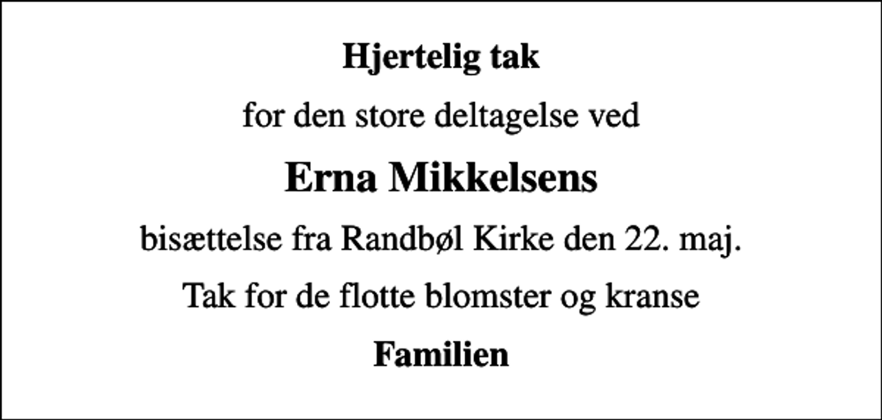 <p>Hjertelig tak<br />for den store deltagelse ved<br />Erna Mikkelsens<br />bisættelse fra Randbøl Kirke den 22. maj.<br />Tak for de flotte blomster og kranse<br />Familien</p>