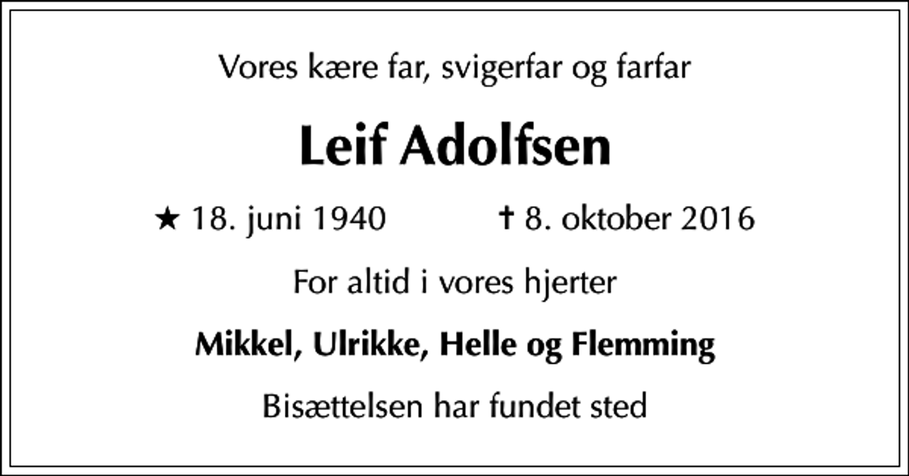 <p>Vores kære far, svigerfar og farfar<br />Leif Adolfsen<br />* 18. juni 1940 ✝ 8. oktober 2016<br />For altid i vores hjerter<br />Mikkel, Ulrikke, Helle og Flemming<br />Bisættelsen har fundet sted</p>