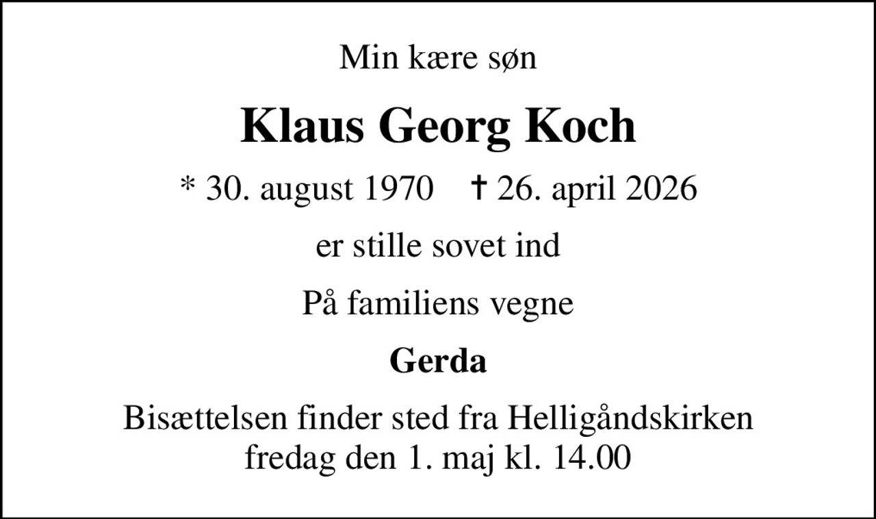 Min kære søn
Klaus Georg Koch
* 30. august 1970    ✝ 26. april 2026
er stille sovet ind
På familiens vegne
Gerda
Bisættelsen finder sted fra Helligåndskirken  fredag den 1. maj kl. 14.00
