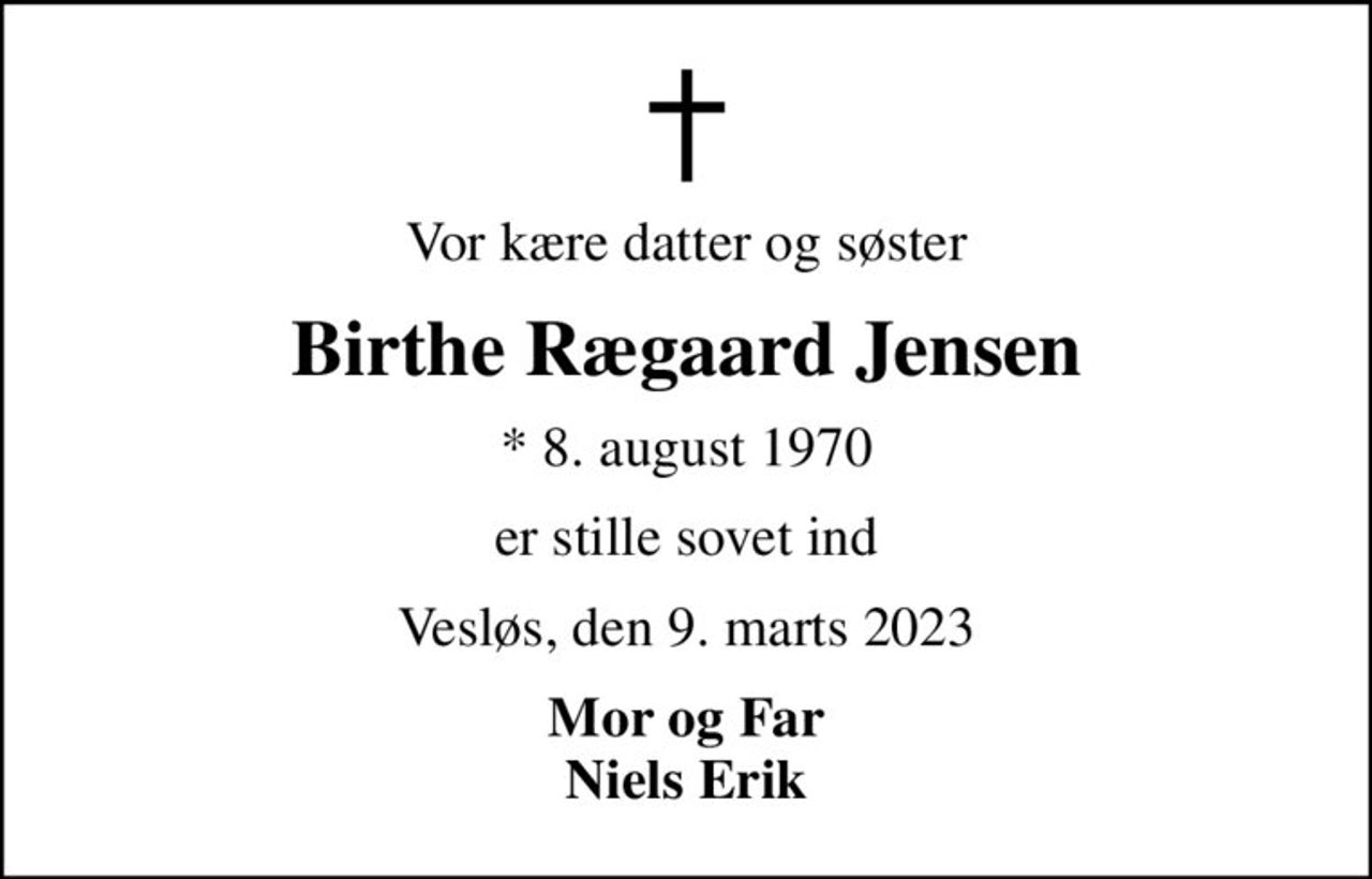 Vor kære datter og søster
Birthe Rægaard Jensen
* 8. august 1970
er stille sovet ind
Vesløs, den 9. marts 2023
Mor og Far Niels Erik
